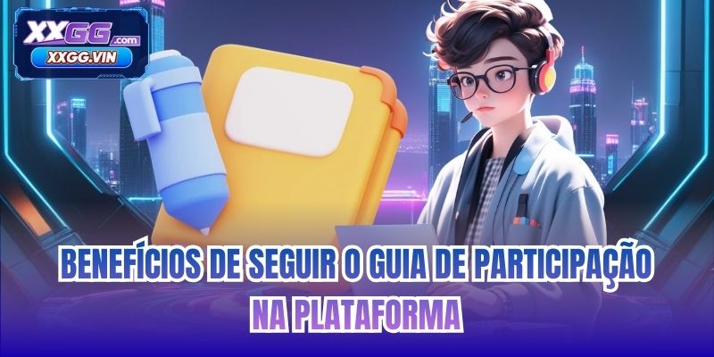 Benefícios de seguir o Guia de Participação na plataforma