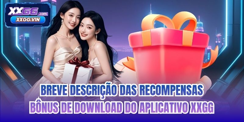 Breve descrição das recompensas Bônus de Download do Aplicativo XXGG