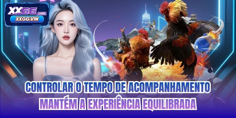 Controlar o tempo de acompanhamento mantém a experiência equilibrada