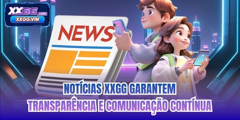 Notícias XXGG garantem transparência e comunicação contínua