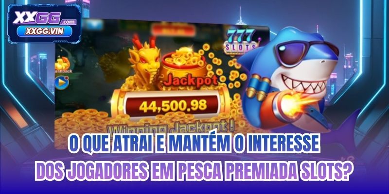 O que atrai e mantém o interesse dos jogadores em Pesca Premiada Slots?